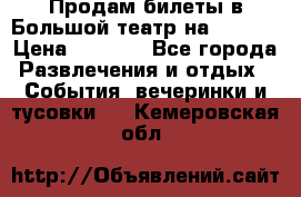 Продам билеты в Большой театр на 09.06. › Цена ­ 3 600 - Все города Развлечения и отдых » События, вечеринки и тусовки   . Кемеровская обл.